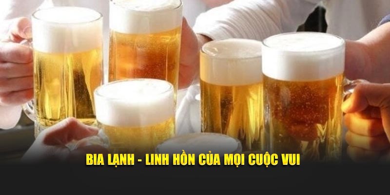 Bia lạnh - Linh hồn của mọi cuộc vui
