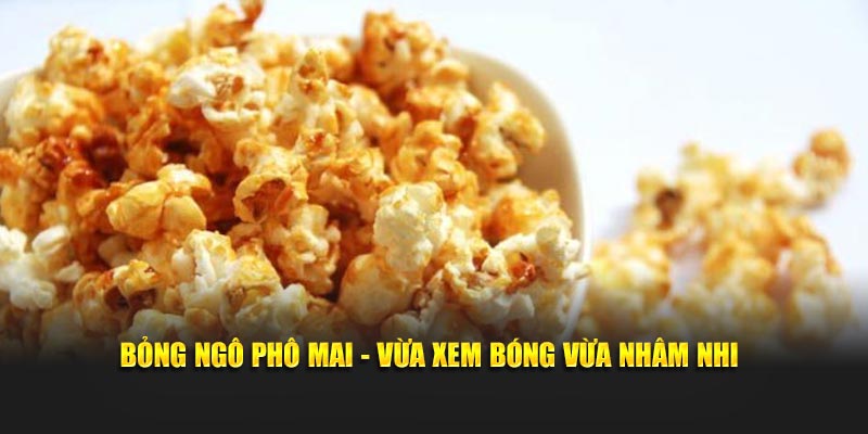 Bỏng ngô phô mai - Vừa xem bóng vừa nhâm nhi
