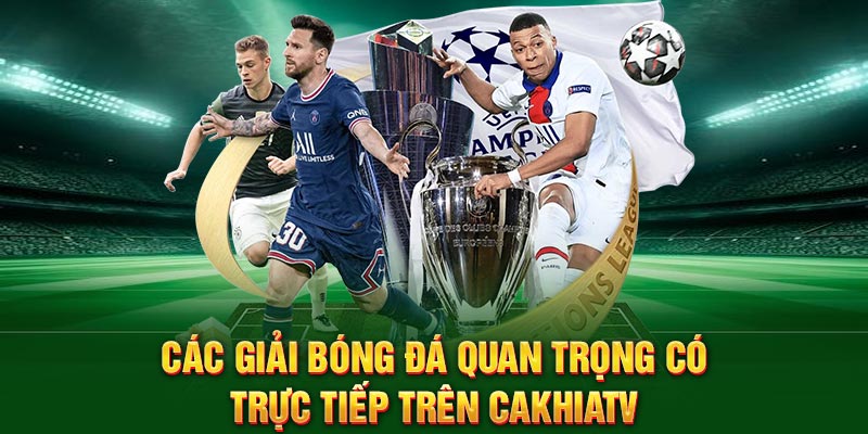 Các giải bóng đá quan trọng có trực tiếp trên CakhiaTV