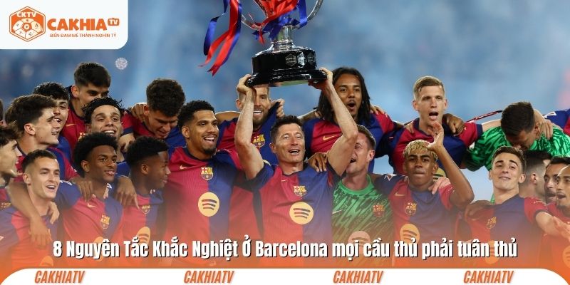 8 Nguyên Tắc Khắc Nghiệt Ở Barcelona mọi cầu thủ phải tuân thủ