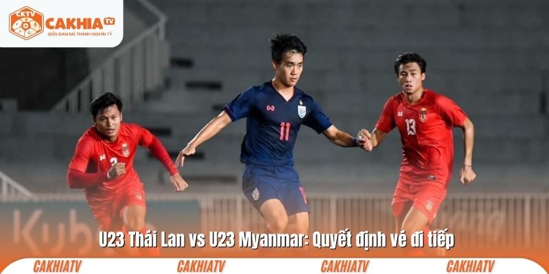 U23 Thái Lan vs U23 Myanmar: Quyết định vé đi tiếp