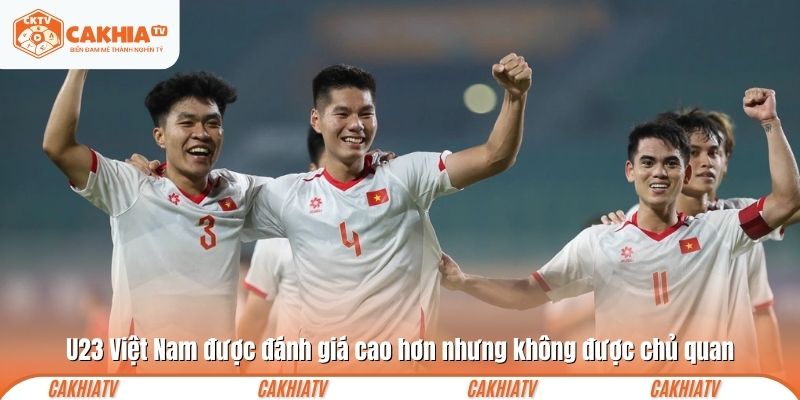 U23 Việt Nam được đánh giá cao hơn nhưng không được chủ quan