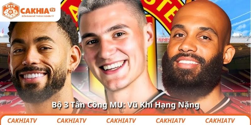 Bộ 3 Tấn Công MU: Vũ Khí Hạng Nặng