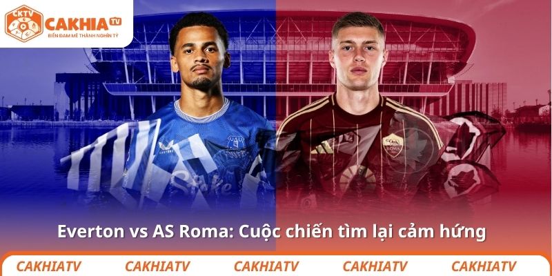 Everton vs AS Roma: Cuộc chiến tìm lại cảm hứng